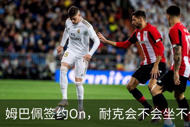 姆巴佩签约On，耐克会不会坐不住？